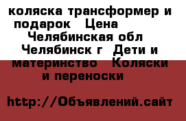 коляска трансформер и подарок › Цена ­ 3 500 - Челябинская обл., Челябинск г. Дети и материнство » Коляски и переноски   